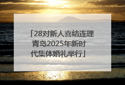 28对新人喜结连理 青岛2025年新时代集体婚礼举行