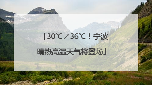 30℃↗36℃！宁波晴热高温天气将登场