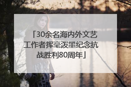 30余名海内外文艺工作者挥毫泼墨纪念抗战胜利80周年