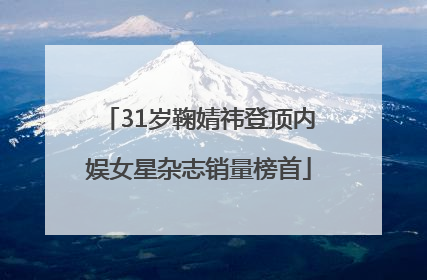 31岁鞠婧祎登顶内娱女星杂志销量榜首