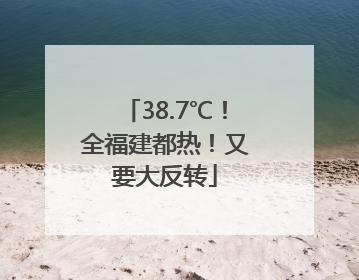 38.7℃！全福建都热！又要大反转