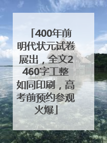 400年前明代状元试卷展出，全文2460字工整如同印刷，高考前预约参观火爆