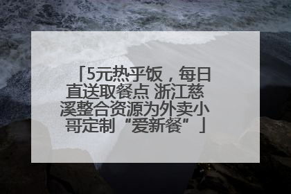 5元热乎饭，每日直送取餐点 浙江慈溪整合资源为外卖小哥定制“爱新餐”