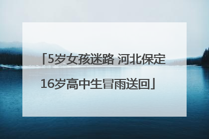 5岁女孩迷路 河北保定16岁高中生冒雨送回