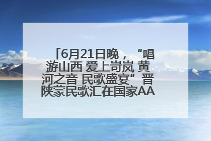 6月21日晚，“唱游山西 爱上岢岚 黄河之音 民歌盛宴”晋陕蒙民歌汇在国家AAA级景区——岢岚宋长城精彩上演