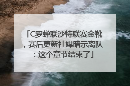 C罗蝉联沙特联赛金靴，赛后更新社媒暗示离队：这个章节结束了