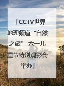 CCTV世界地理频道“自然之旅” 六一儿童节特别观影会举办