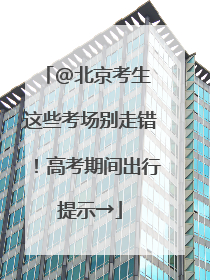 @北京考生 这些考场别走错！高考期间出行提示→