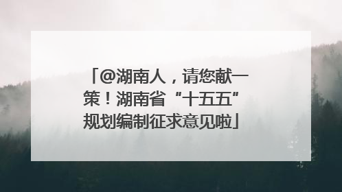 @湖南人，请您献一策！湖南省“十五五”规划编制征求意见啦
