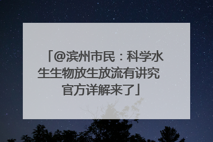 @滨州市民：科学水生生物放生放流有讲究 官方详解来了