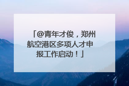 @青年才俊，郑州航空港区多项人才申报工作启动！