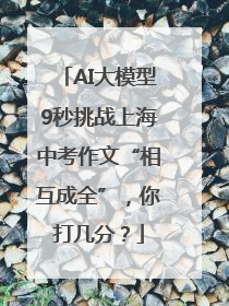 AI大模型9秒挑战上海中考作文“相互成全”，你打几分？