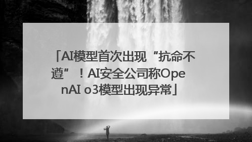 AI模型首次出现“抗命不遵”！AI安全公司称OpenAI o3模型出现异常