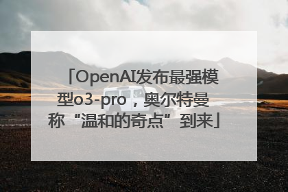 OpenAI发布最强模型o3-pro，奥尔特曼称“温和的奇点”到来