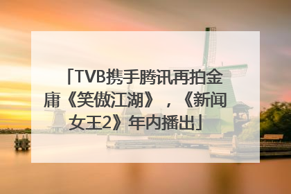 TVB携手腾讯再拍金庸《笑傲江湖》，《新闻女王2》年内播出
